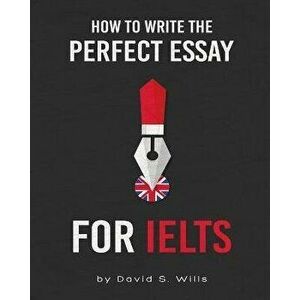 How to Write the Perfect Essay for IELTS, Paperback - David S. Wills imagine