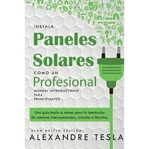 Instala Paneles Solares Como Un Profesional Manual Introductorio Para Principiantes: Una Gu, Paperback - Alan Delfin imagine