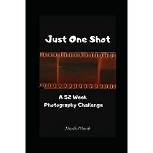 Just One Shot: A 52 Week Photography Challenge, Paperback - Nicole Meade imagine