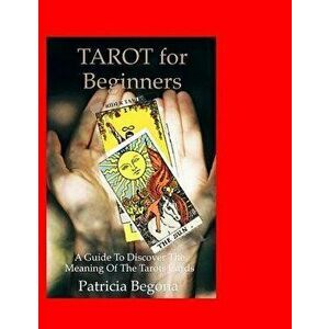 Tarot for Beginners: A Guide to discover the meaning of the Tarot Cards, Paperback - Patricia Begona imagine