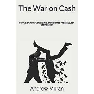 The War on Cash: How Governments, Central Banks, and Wall Street Are Killing Cash, Paperback - Andrew Moran imagine
