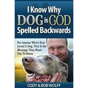 I Know Why Dog Is GOD Spelled Backwards: For Anyone Who's Ever Loved A Dog, This Is The Message They Want You To Know, Paperback - Robert Wolff imagine