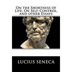 On the Shortness of Life, On Self-Control, and other Essays, Paperback - Lucius Annaeus Seneca imagine