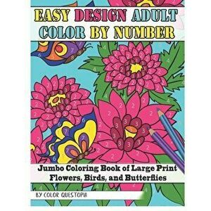 Easy Design Adult Color By Number - Jumbo Coloring Book of Large Print Flowers, Birds, and Butterflies, Paperback - Color Questopia imagine