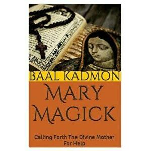 Mary Magick: Calling Forth The Divine Mother For Help, Paperback - Baal Kadmon imagine