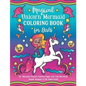 Magical Unicorn Mermaid Coloring Book for Girls: 30+ Mermaid Unicorn Coloring Pages with Cute Narwhals, Dream Animals & LOL Emoji Faces!, Paperback - imagine