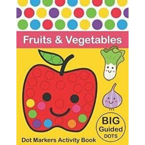 Dot Markers Activity Book: Fruits & Vegetables: BIG DOTS - Do A Dot Page a day - Dot Coloring Books For Toddlers - Paint Daubers Marker Art Creat, Pap imagine