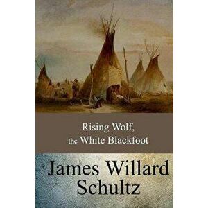 Rising Wolf, the White Blackfoot, Paperback - James Willard Schultz imagine