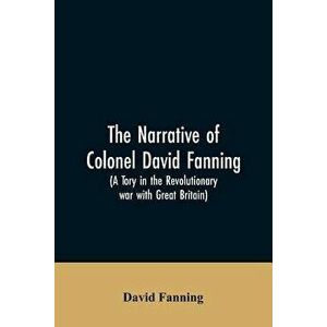 The narrative of Colonel David Fanning (a Tory in the revolutionary war with Great Britain): giving an account of his adventures in North Carolina, fr imagine
