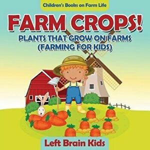 Farm Crops! Plants That Grow on Farms (Farming for Kids) - Children's Books on Farm Life, Paperback - Left Brain Kids imagine