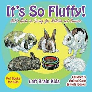 It's So Fluffy! Kid's Guide to Caring for Rabbits and Bunnies - Pet Books for Kids - Children's Animal Care & Pets Books, Paperback - Left Brain Kids imagine