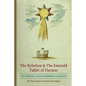 The Kybalion & The Emerald Tablet of Hermes: Two Essential Texts of Hermetic Philosophy, Paperback - The Three Initiates imagine