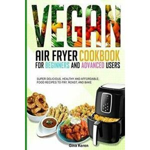 Vegan air fryer cookbook for beginners and advanced users: Super delicious, healthy, and affordable food Recipes to Fry, Roast, and Bake., Paperback - imagine