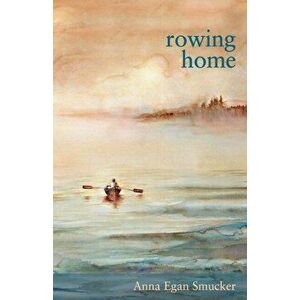 Rowing Home, Paperback - Anna Egan Smucker imagine