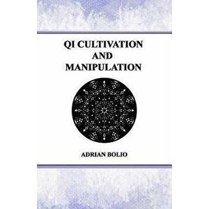 Qi Cultivation and Manipulation, Paperback - Adrian Bolio imagine