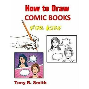 How to Draw Comic Books for Kids: Step by Step Techniques, Paperback - Tony R. Smith imagine