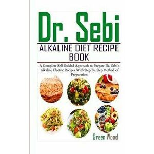 Dr. Sebi Alkaline Diet Recipe Book: A Complete Self-Guided Approach to Prepare Dr. Sebi Alkaline Electric Recipes with Step by Step Method of Preparat imagine