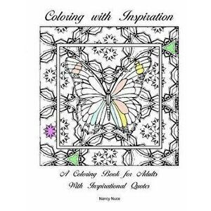 Coloring with Inspiration: A coloring book for adults with inspirational quotes, Paperback - Nancy Nuce imagine