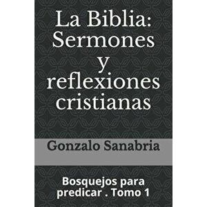 La Biblia: Sermones y reflexiones cristianas: Bosquejos para predicar . 1, Paperback - Gonzalo Sanabria imagine