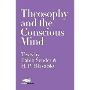 Theosophy and the Conscious Mind: Texts by Pablo Sender and H.P. Blavatsky, Paperback - Pablo Sender imagine