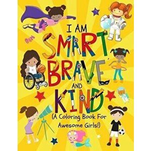 I am Smart, Brave & Kind (A Coloring Book For Awesome Girls!): Inspirational Coloring Book For Raising Confident And Worry Free Girls, Paperback - Pap imagine