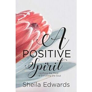A Positive Spirit: Uplifting the Mind & Enriching the Soul, Paperback - Sheila Edwards imagine