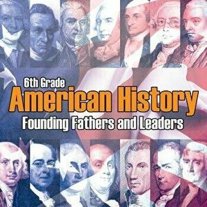 6th Grade American History: Founding Fathers and Leaders, Paperback - Baby Professor imagine