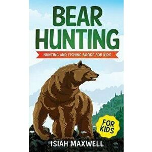 Bear Hunting for Kids: Hunting and Fishing Books for Kids, Paperback - Isiah Maxwell imagine