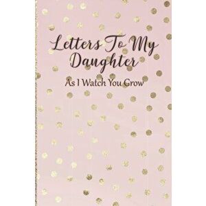 Letters To My Daughter: As I Watch You Grow - Pink Memory Keepsake For A New Mom As A Baby Shower Gift With Gold Foil Effect Polka Dots, Paperback - A imagine