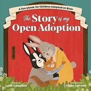 The Story of My Open Adoption: A Storybook for Children Adopted at Birth, Paperback - Leah Campbell imagine
