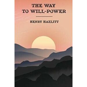 The Way to Will-Power, Paperback - Henry Hazlitt imagine