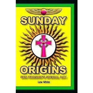 Sunday Origins: Sun Worship's Special Day, Paperback - Lew White imagine