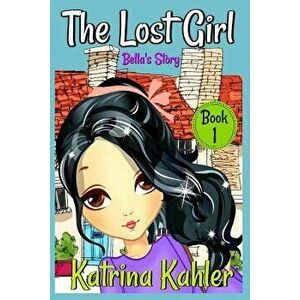 The Lost Girl - Book 1: Bella's Story: Books for Girls Aged 9-12, Paperback - Katrina Kahler imagine