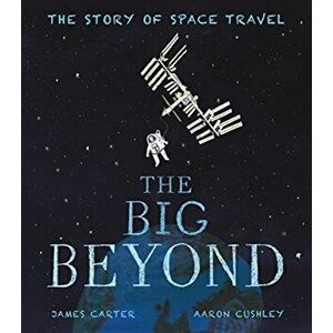 Big Beyond. The Story of Space Travel, Paperback - James Carter imagine