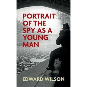 Portrait of the Spy as a Young Man, Hardback - Edward Wilson imagine