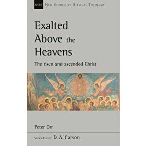 Exalted Above The Heavens. The Risen And Ascended Christ, Paperback - Peter Orr imagine