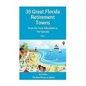 39 Great Florida Retirement Towns: From the Very Affordable to the Upscale, Paperback - Kris Kelley imagine