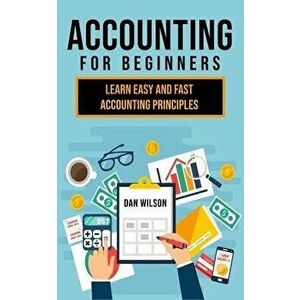 Accounting for Beginners: Learn easy and fast Accounting Principles, Paperback - Dan Wilson imagine
