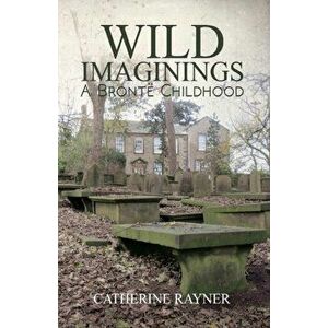 Wild Imaginings: A Bronte Childhood, Paperback - Catherine Rayner imagine
