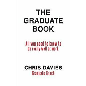 Graduate Book. All you need to know to do really well at work, Paperback - Chris Davies imagine
