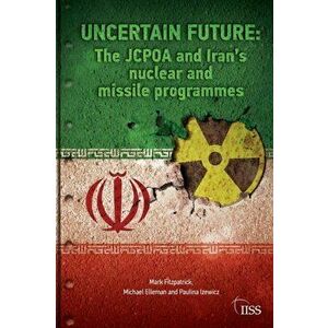 Uncertain Future. The JCPOA and Iran's Nuclear and Missile Programmes, Paperback - Paulina Izewicz imagine