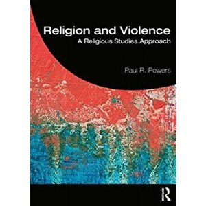 Religion and Violence. A Religious Studies Approach, Paperback - Paul R. Powers imagine