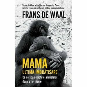 Mama. Ultima imbratisare. Ce ne spun emotiile animalelor despre noi insine - Frans De Waal imagine