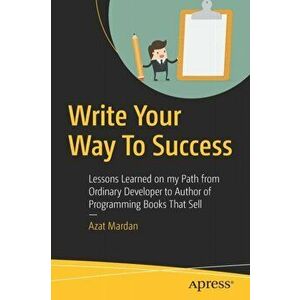 Write Your Way To Success. Lessons Learned on my Path from Ordinary Developer to Author of Programming Books That Sell, Paperback - Azat Mardan imagine