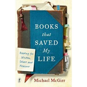 Books That Saved My Life. Reading for Wisdom, Solace and Pleasure, Hardback - Michael McGirr imagine