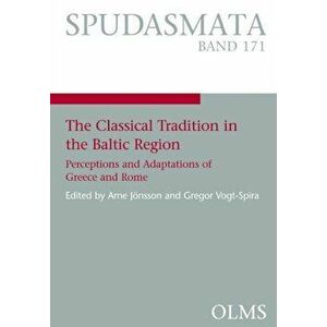 Classical Tradition in the Baltic Region. Perceptions and Adaptations of Greece and Rome., Paperback - Arne Joensson imagine