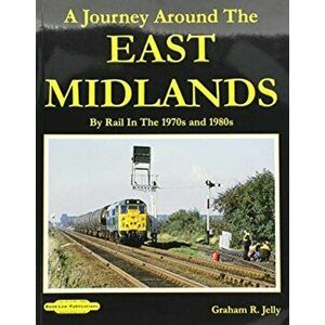 Journey around the East Midlands. By Rail In The 1970's & 1980's, Paperback - Graham R Jelly imagine