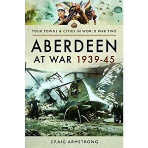 Aberdeen at War 1939-45, Paperback - Craig Armstrong imagine