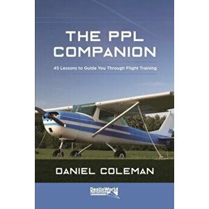 PPL Companion. 45 Lessons to Guide You Through Flight Training, Paperback - Daniel Coleman imagine