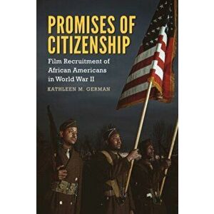 Promises of Citizenship. Film Recruitment of African Americans in World War II, Paperback - Kathleen M. German imagine